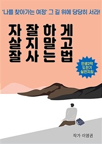 자잘하게 살지말고 잘 사는 법 - 나를 찾아가는 여정 그 길 위에 당당히 서라 (커버이미지)