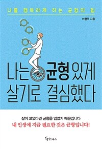 나는 균형 있게 살기로 결심했다 - 나를 행복하게 하는 균형의 힘 (커버이미지)