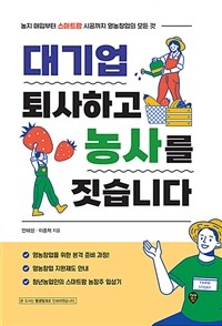 대기업 퇴사하고 농사를 짓습니다 - 농지매입부터 스마트팜 시공까지 영농창업의 모든 것 (커버이미지)