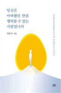 당신은 아파했던 만큼 행복할 수 있는 사람입니다 - 극심한 정신질환을 이겨낸 사회복지사 이야기 (커버이미지)