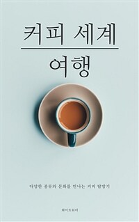 커피 세계 여행 - 다양한 종류와 문화를 만나는 커피 탐방기 (커버이미지)