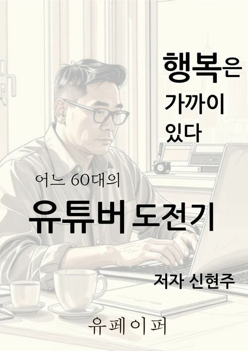 어느 60대의 유튜버 도전기 - 행복은 가까이 있다 (커버이미지)