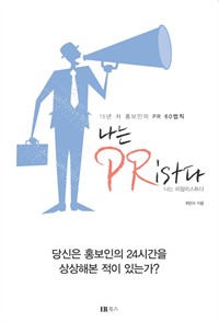 나는 PRist다(나는 피알리스트다) : 15년 차 홍보인의 PR 60법칙 (커버이미지)