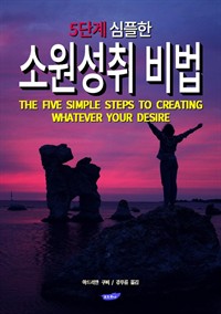 5단계 심플한 소원성취 비법 : 5 Simple Steps to Creating Whatever You Desire (커버이미지)