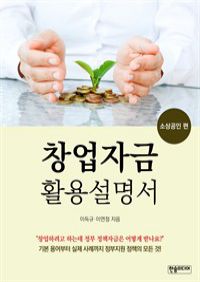 창업자금 활용설명서 소상공인 편 : 기본 용어부터 실제 사례까지 정부지원 정책의 모든 것! (커버이미지)