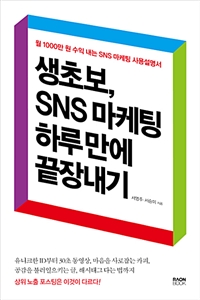 생초보, SNS 마케팅 하루 만에 끝장내기 - 월 1000만 원 수익 내는 SNS 마케팅 사용설명서 (커버이미지)