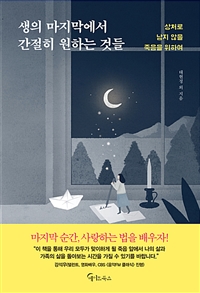 생의 마지막에서 간절히 원하는 것들 - 상처로 남지 않을 죽음을 위하여 (커버이미지)